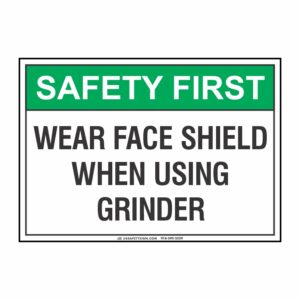 SAFETY FIRST WEAR FACE SHIELD WHEN USING GRINDER