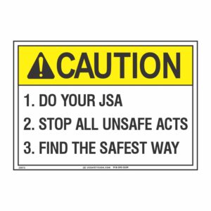 CAUTION DO YOUR JSA, STOP ALL UNSAFE ACTS, FIND THE SAFEST WAY